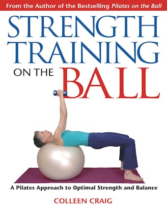 Strength Training on the Ball: A Pilates Approach to Optimal Strength and Balance - Colleen Craig