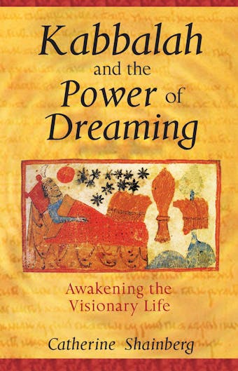 Kabbalah and the Power of Dreaming: Awakening the Visionary Life - Catherine Shainberg