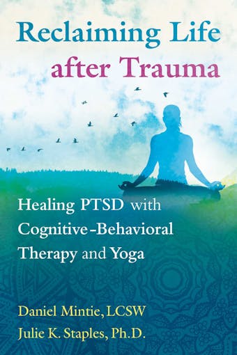 Reclaiming Life after Trauma: Healing PTSD with Cognitive-Behavioral Therapy and Yoga - Julie K. Staples, Daniel Mintie