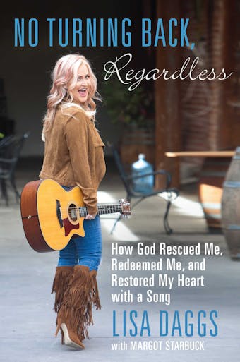 No Turning Back, Regardless: How God Rescued Me, Redeemed Me, and Restored My Heart with a Song - Lisa Daggs