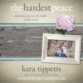 The Hardest Peace: Expecting Grace in the Midst of Life's Hard - Kara Tippetts