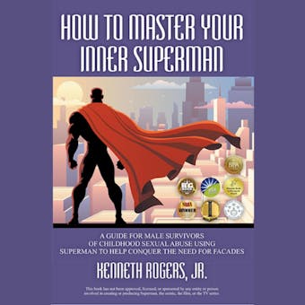 How to Master Your Inner Superman: A Guide For Male Survivors Of Childhood Sexual Abuse Using Superman To Help Conquer The Need For Facades - Jr.