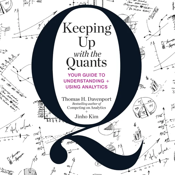 Keeping Up with the Quants : Your Guide to Understanding and Using Analytics