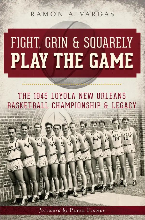 Fight, Grin & Squarely Play the Game : The 1945 Loyola New Orleans Basketball Championship & Legacy