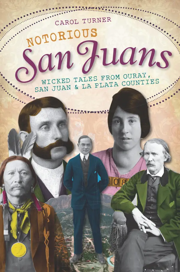 Notorious San Juans : Wicked Tales from Ouray, San Juan and La Plata Counties