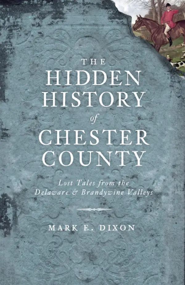 The Hidden History of Chester County: Lost Tales from the Delaware and Brandywine Valleys