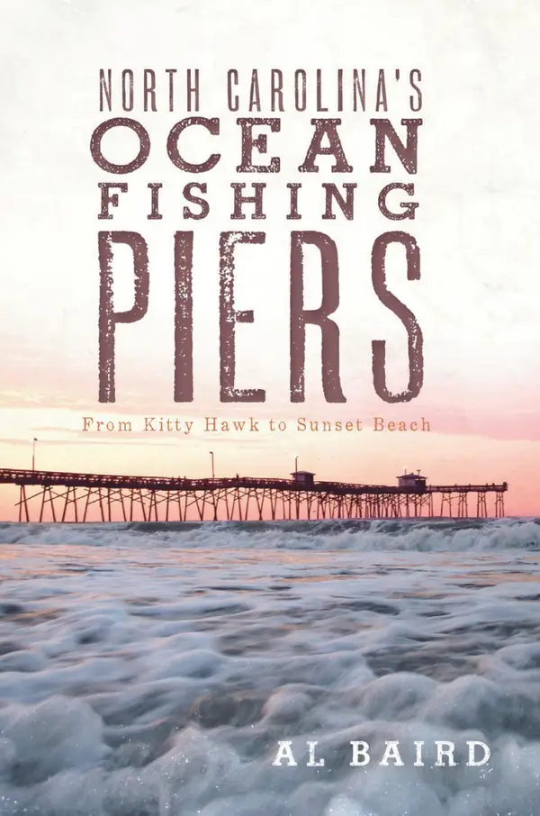 North Carolina's Ocean Fishing Piers : From Kitty Hawk to Sunset Beach