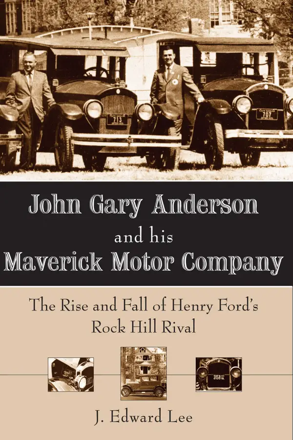 John Gary Anderson and his Maverick Motor Company : The Rise and Fall of Henry Ford's Rock Hill Rival