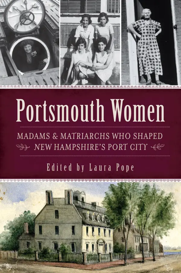 Portsmouth Women : Madams & Matriarchs Who Shaped New Hampshire's Port City