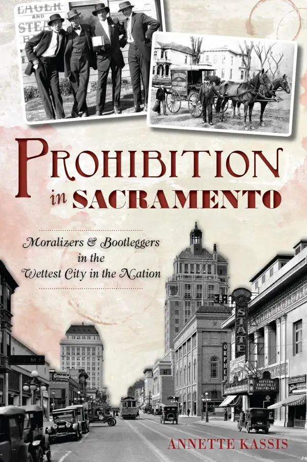 Prohibition in Sacramento : Moralizers & Bootleggers in the Wettest City in the Nation