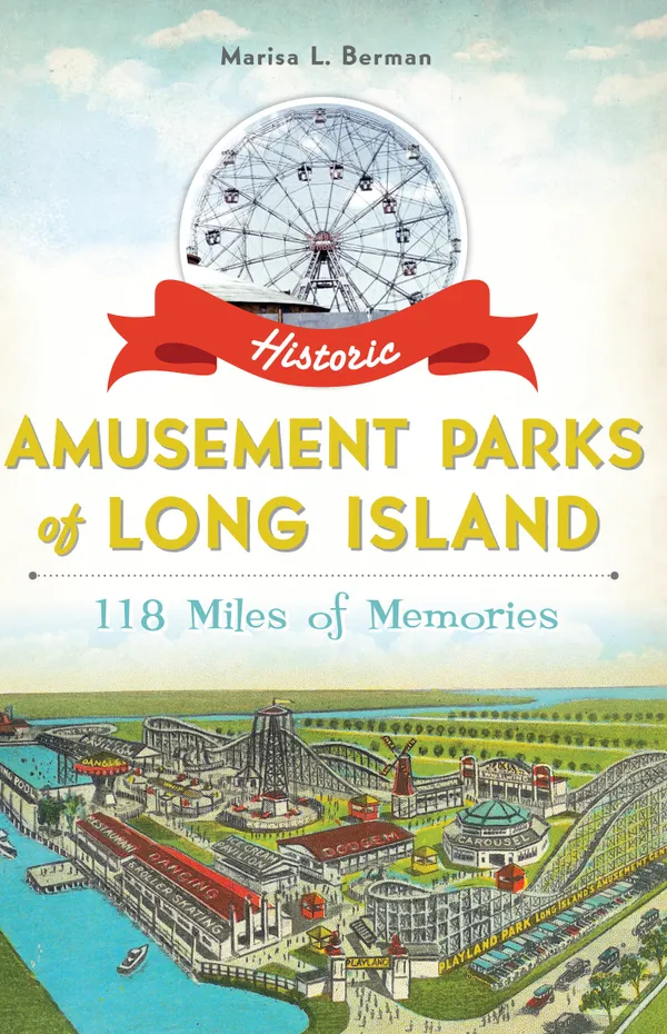 Historic Amusement Parks of Long Island : 118 Miles of Memories