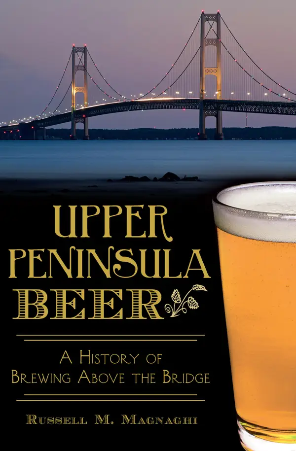 Upper Peninsula Beer : A History of Brewing Above the Bridge