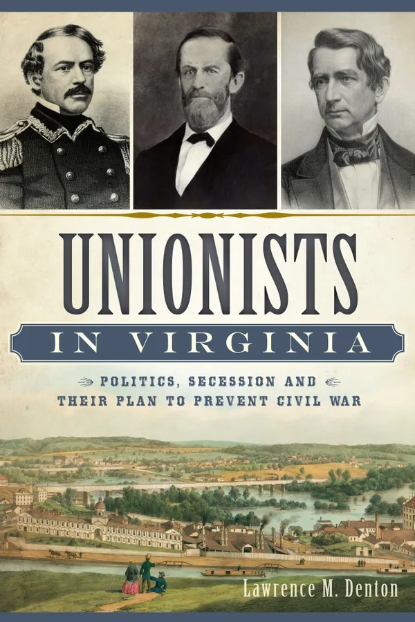 Unionists in Virginia : Politics, Secession and Their Plan to Prevent Civil War