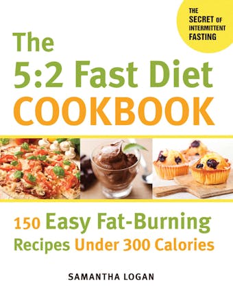 The 5:2 Fast Diet Cookbook: 150 Easy Fat-Burning Recipes Under 300 Calories - Samantha Logan