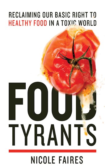 Food Tyrants: Fight for Your Right to Healthy Food in a Toxic World - Nicole Faires