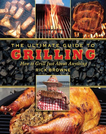 The Ultimate Guide to Grilling: How to Grill Just about Anything - undefined