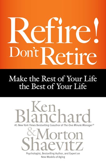 Refire! Don't Retire: Make the Rest of Your Life the Best of Your Life - Morton H. Shaevitz, Ken Blanchard