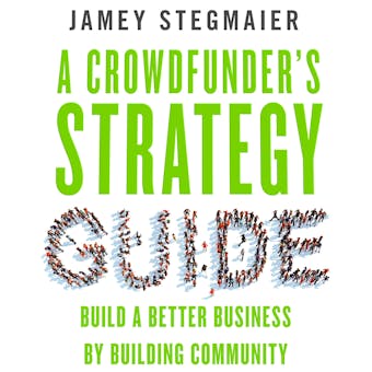 A Crowdfunder's Strategy Guide: Build a Better Business by Building Community