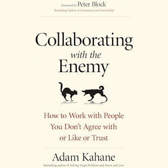 Collaborating with the Enemy: How to Work with People You Don’t Agree with or Like or Trust - Adam Kahane