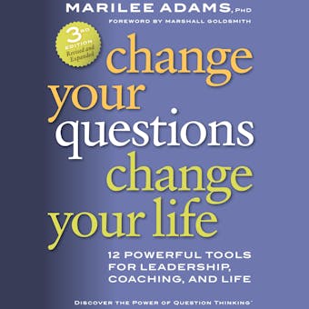 Change Your Questions, Change Your Life: 12 Powerful Tools for Leadership, Coaching, and Life - Ph.D., Marshall Goldsmith