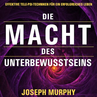 Die Macht des Unterbewusstseins - Effektive Tele-Psi-Techniken fÃ¼r ein erfolgreiches Leben (UngekÃ¼rzt) - Joseph Murphy