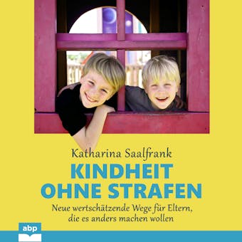 Kindheit ohne Strafen - Neue wertschÃ¤tzende Wege fÃ¼r Eltern, die es anders machen wollen (UngekÃ¼rzt) - Katharina Saalfrank