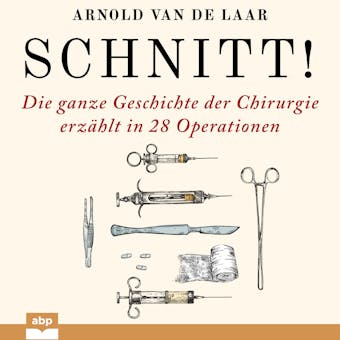 Schnitt! - Die ganze Geschichte der Chirurgie erzÃ¤hlt in 28 Operationen (UngekÃ¼rzt) - Arnold van de Laar