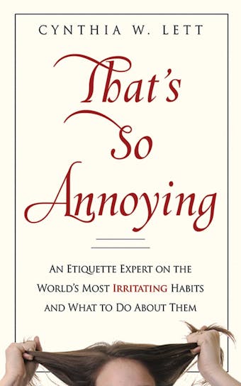 That's So Annoying: An Etiquette Expert on the World's Most Irritating Habits and What to Do About Them - Cynthia W Lett
