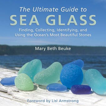 The Ultimate Guide to Sea Glass: Finding, Collecting, Identifying, and Using the Ocean?s Most Beautiful Stones - 