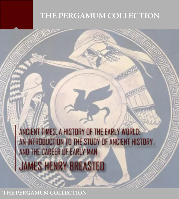 Ancient Times a History of the Early World : An Introduction to the Study of Ancient History and the Career of Early Man