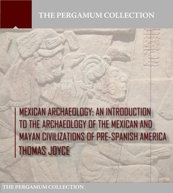 Mexican Archaeology : An Introduction to the Archaeology of the Mexican and Mayan Civilizations of Pre-Spanish America