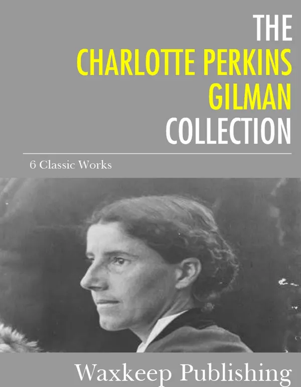 The Charlotte Perkins Gilman Collection : 6 Classic Works