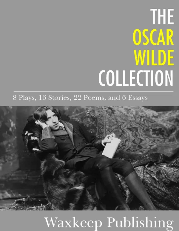 The Oscar Wilde Collection : 8 Plays, 16 Stories, 22 Poems, and 6 Essays