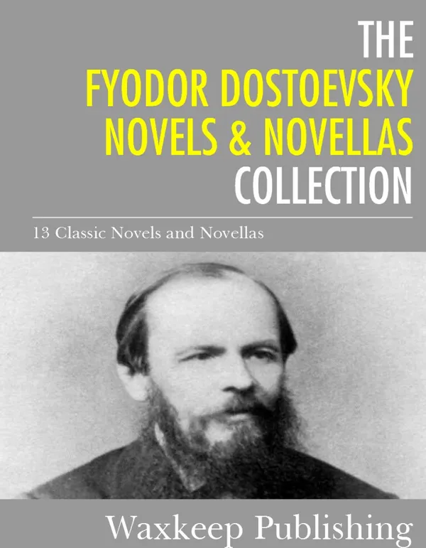 The Fyodor Dostoevsky Novels and Novellas Collection : The Brothers Karamazov, Crime and Punishment, and 11 Other Classics