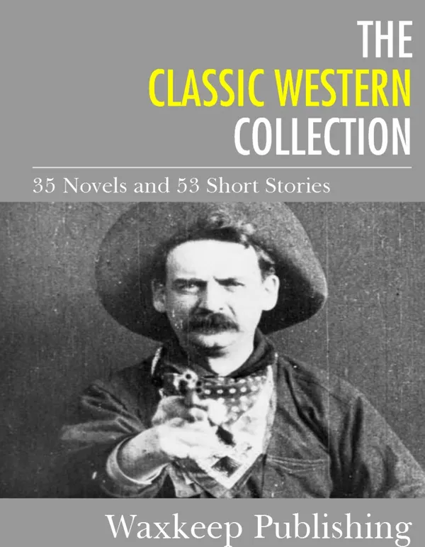 The Classic Western Collection : 35 Novels and 53 Short Stories