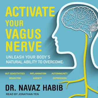 Activate Your Vagus Nerve: Unleash Your Body's Natural Ability To Overcome: Gut Sensitivities, Inflammation, Autoimmunity, Brain Fog, Anxiety, Depression - Dr Navaz Habib