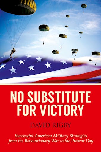 No Substitute for Victory: Successful American Military Strategies from the Revolutionary War to the Present Day - undefined