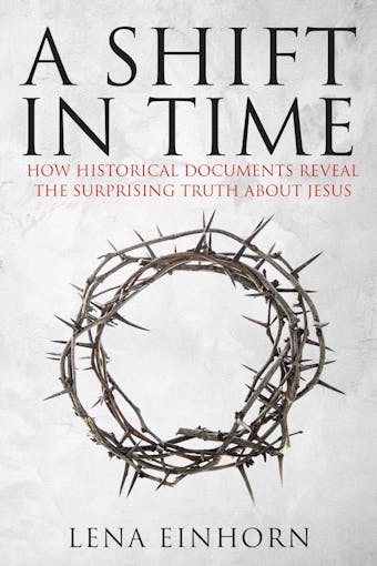 A Shift in Time: How Historical Documents Reveal the Surprising Truth about Jesus - Lena Einhorn