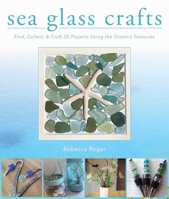 Sea Glass Crafts: Find, Collect, & Craft More Than 20 Projects Using the Ocean's Treasures - undefined