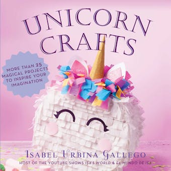Unicorn Crafts: More Than 25 Magical Projects to Inspire Your Imagination