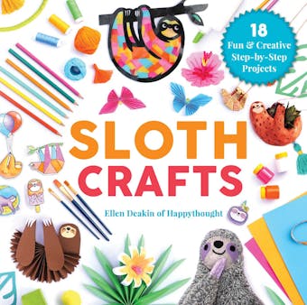 Sloth Crafts: 18 Fun & Creative Step-by-Step Projects - Ellen Deakin