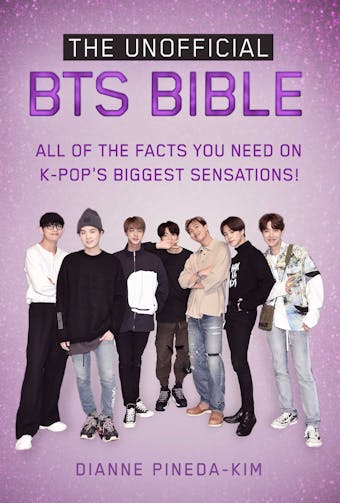 The Unofficial BTS Bible: All of the Facts You Need on K-Pop's Biggest Sensations! - Dianne Pineda-Kim