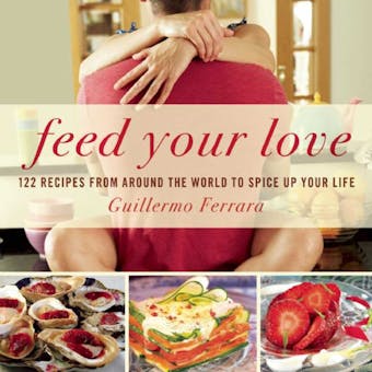 Feed Your Love: 122 Recipes from Around the World to Spice Up Your Love Life - undefined