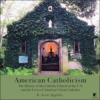 American Catholicism: The History of the Catholic Church in the U.S. and the Lives of America's Great Catholics - R. Scott Appleby