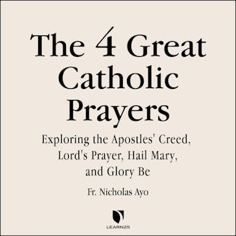 The 4 Great Prayers: Exploring the Apostles' Creed, Lord's Prayer, Hail Mary, and Glory Be - Nicholas Ayo