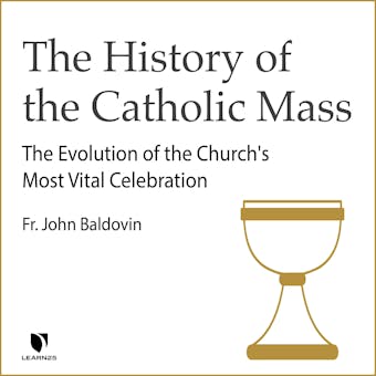 The History of the Catholic Mass: The Evolution of the Church's Most Vital Celebration - John F. Baldovin