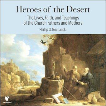 Heroes of the Desert: The Lives and Teachings of the Desert Fathers and Mothers - Philip G. Bochanski