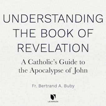Understanding The Book of Revelation: A Catholic’s Guide to the Apocalypse of John - Bertrand A. Buby