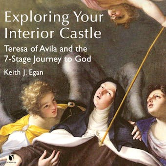 Exploring Your Interior Castle: Teresa of Avila and the 7-Stage Journey to God - Keith J. Egan