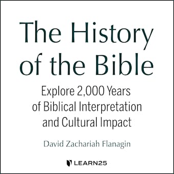 The History of the Bible: Explore 2,000 Years of Biblical Interpretation and Cultural Impact - David Z. Flanagin